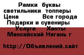 Рамки, буквы, светильники, топперы  › Цена ­ 1 000 - Все города Подарки и сувениры » Услуги   . Ханты-Мансийский,Нягань г.